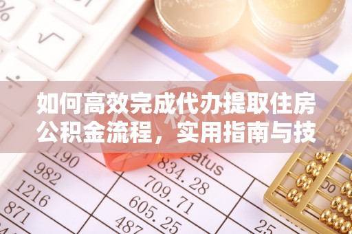 高碑店如何高效完成代办提取住房公积金流程，实用指南与技巧