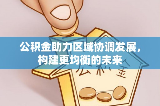 高碑店公积金助力区域协调发展，构建更均衡的未来
