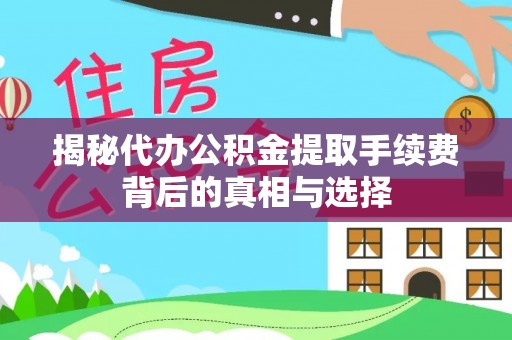 高碑店揭秘代办公积金提取手续费背后的真相与选择