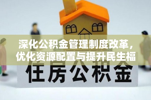 高碑店深化公积金管理制度改革，优化资源配置与提升民生福祉