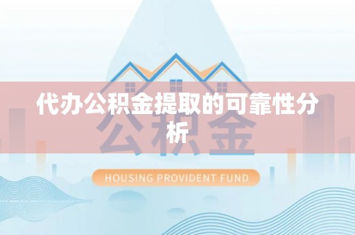 高碑店代办公积金提取的可靠性分析