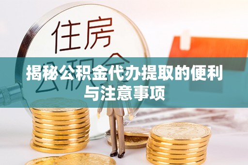 高碑店揭秘公积金代办提取的便利与注意事项