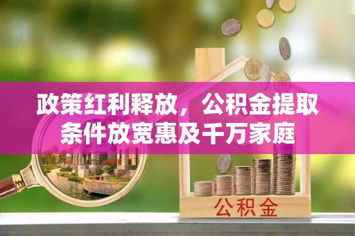 高碑店政策红利释放，公积金提取条件放宽惠及千万家庭