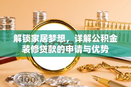 高碑店解锁家居梦想，详解公积金装修贷款的申请与优势