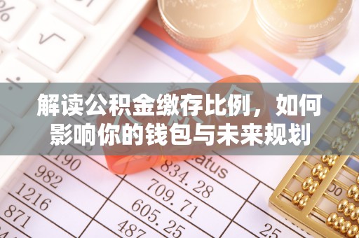 高碑店解读公积金缴存比例，如何影响你的钱包与未来规划