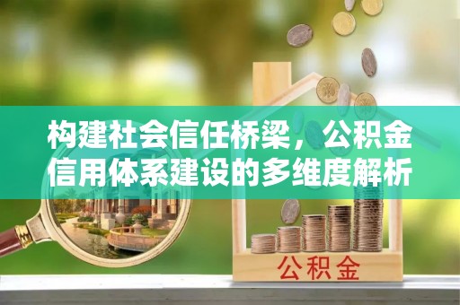 高碑店构建社会信任桥梁，公积金信用体系建设的多维度解析
