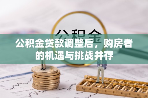 高碑店公积金贷款调整后，购房者的机遇与挑战并存