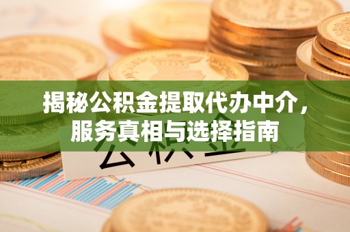 高碑店揭秘公积金提取代办中介，服务真相与选择指南