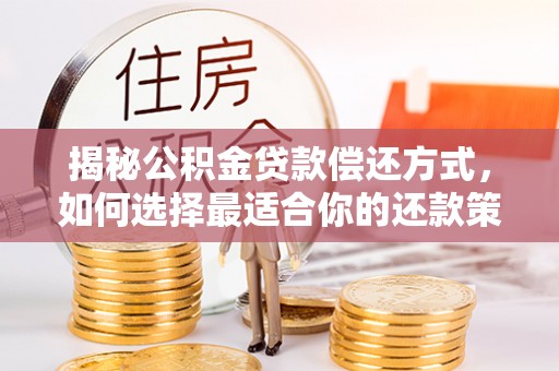 高碑店揭秘公积金贷款偿还方式，如何选择最适合你的还款策略