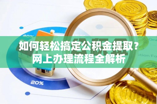 高碑店如何轻松搞定公积金提取？网上办理流程全解析