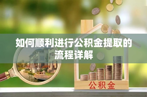高碑店如何顺利进行公积金提取的流程详解