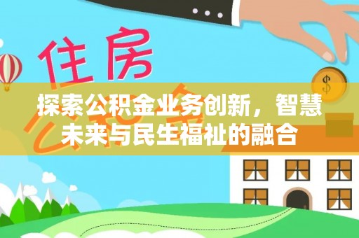 高碑店探索公积金业务创新，智慧未来与民生福祉的融合