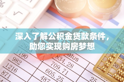高碑店深入了解公积金贷款条件，助您实现购房梦想
