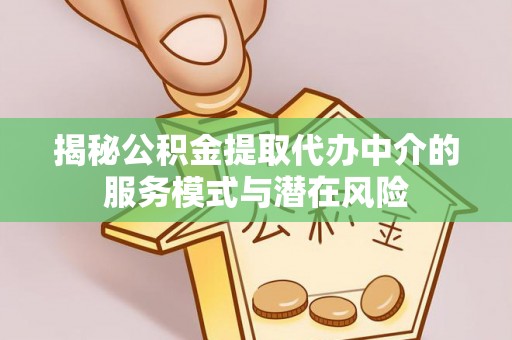 高碑店揭秘公积金提取代办中介的服务模式与潜在风险
