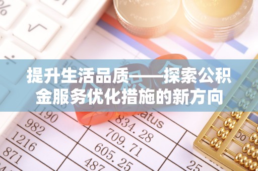 高碑店提升生活品质——探索公积金服务优化措施的新方向