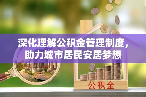 高碑店深化理解公积金管理制度，助力城市居民安居梦想