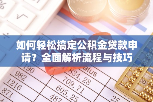 高碑店如何轻松搞定公积金贷款申请？全面解析流程与技巧