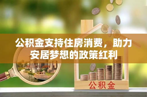 高碑店公积金支持住房消费，助力安居梦想的政策红利