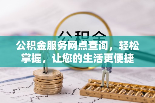 高碑店公积金服务网点查询，轻松掌握，让您的生活更便捷