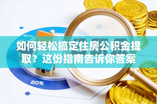高碑店如何轻松搞定住房公积金提取？这份指南告诉你答案