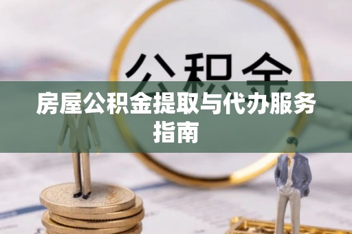 高碑店房屋公积金提取与代办服务指南