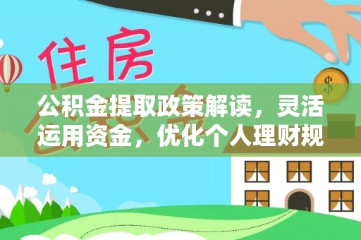 高碑店公积金提取政策解读，灵活运用资金，优化个人理财规划