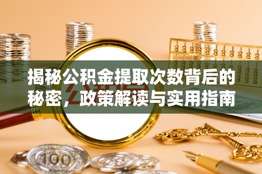 高碑店揭秘公积金提取次数背后的秘密，政策解读与实用指南