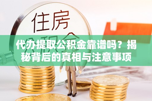 高碑店代办提取公积金靠谱吗？揭秘背后的真相与注意事项