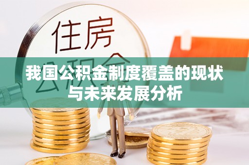 高碑店我国公积金制度覆盖的现状与未来发展分析