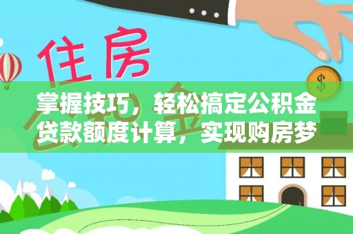 高碑店掌握技巧，轻松搞定公积金贷款额度计算，实现购房梦想