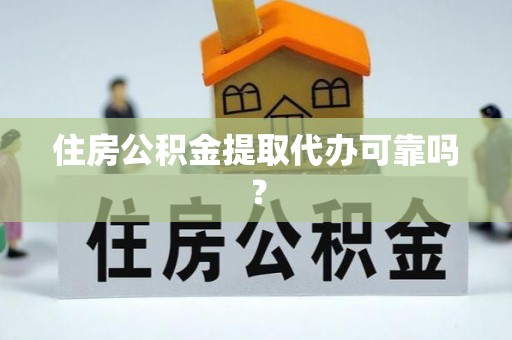 高碑店住房公积金提取代办可靠吗？