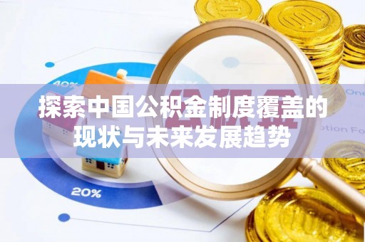 高碑店探索中国公积金制度覆盖的现状与未来发展趋势