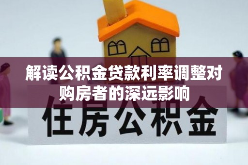 高碑店解读公积金贷款利率调整对购房者的深远影响