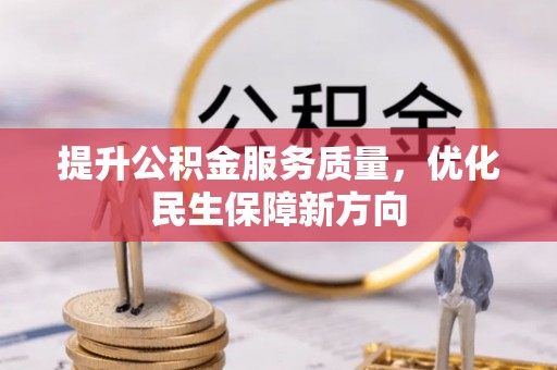 高碑店提升公积金服务质量，优化民生保障新方向