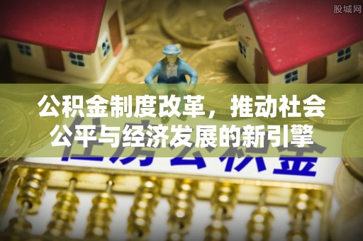 高碑店公积金制度改革，推动社会公平与经济发展的新引擎