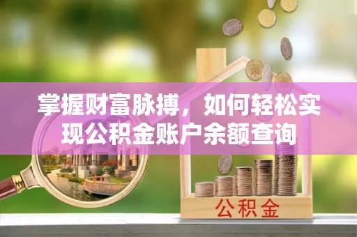 高碑店掌握财富脉搏，如何轻松实现公积金账户余额查询