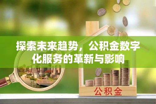 高碑店探索未来趋势，公积金数字化服务的革新与影响