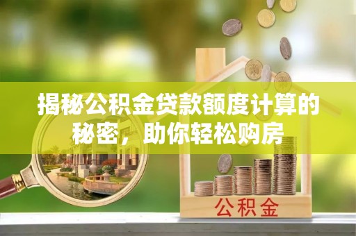 高碑店揭秘公积金贷款额度计算的秘密，助你轻松购房
