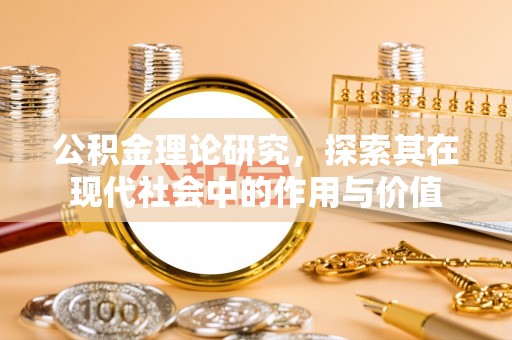 高碑店公积金理论研究，探索其在现代社会中的作用与价值