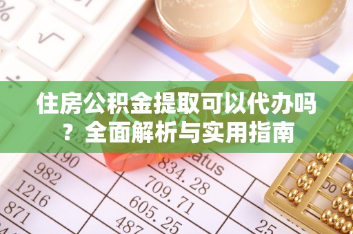 高碑店住房公积金提取可以代办吗？全面解析与实用指南