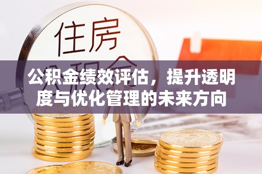 高碑店公积金绩效评估，提升透明度与优化管理的未来方向