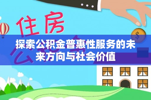 高碑店探索公积金普惠性服务的未来方向与社会价值