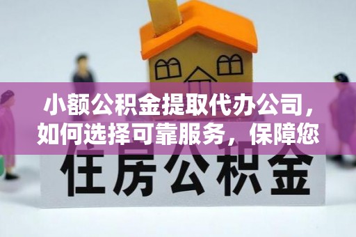 高碑店小额公积金提取代办公司，如何选择可靠服务，保障您的资金安全
