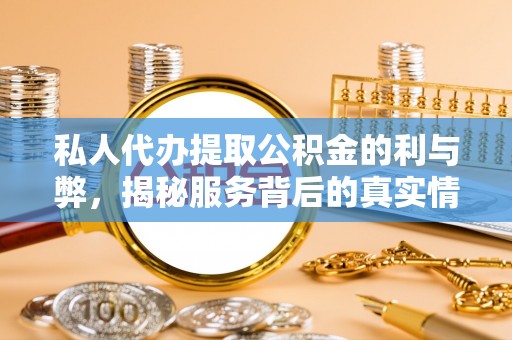 高碑店私人代办提取公积金的利与弊，揭秘服务背后的真实情况