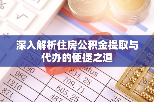 高碑店深入解析住房公积金提取与代办的便捷之道