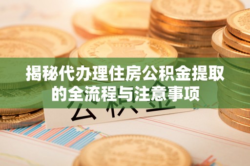 高碑店揭秘代办理住房公积金提取的全流程与注意事项