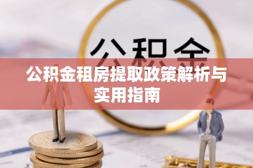 高碑店公积金租房提取政策解析与实用指南