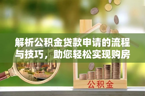 高碑店解析公积金贷款申请的流程与技巧，助您轻松实现购房梦