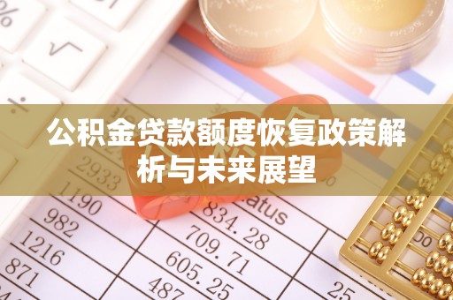 高碑店公积金贷款额度恢复政策解析与未来展望