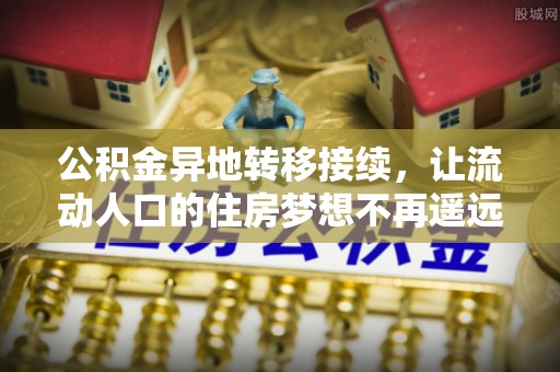高碑店公积金异地转移接续，让流动人口的住房梦想不再遥远